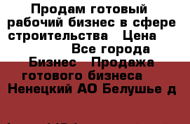 Продам готовый, рабочий бизнес в сфере строительства › Цена ­ 950 000 - Все города Бизнес » Продажа готового бизнеса   . Ненецкий АО,Белушье д.